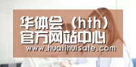 华体会 (hth)官方网站中心入口 - 中国站点 | 官方首页推荐